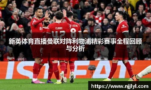 新英体育直播曼联对阵利物浦精彩赛事全程回顾与分析