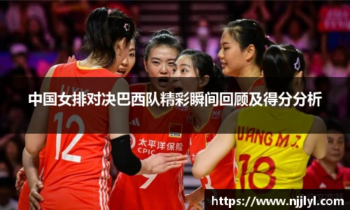 中国女排对决巴西队精彩瞬间回顾及得分分析