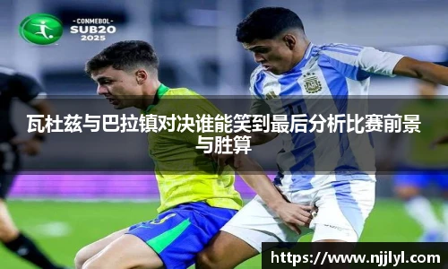 瓦杜兹与巴拉镇对决谁能笑到最后分析比赛前景与胜算