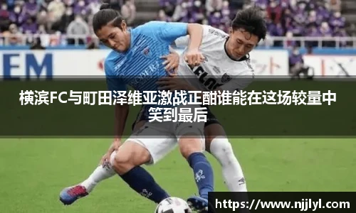 横滨FC与町田泽维亚激战正酣谁能在这场较量中笑到最后